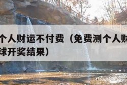 免费测个人财运不付费（免费测个人财运不付费双色球开奖结果）