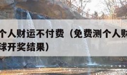 免费测个人财运不付费（免费测个人财运不付费双色球开奖结果）