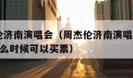 周杰伦济南演唱会（周杰伦济南演唱会2023年什么时候可以买票）