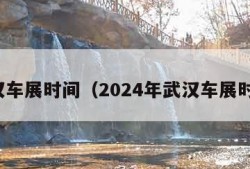 武汉车展时间（2024年武汉车展时间）