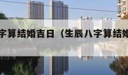 生辰八字算结婚吉日（生辰八字算结婚黄道吉日）