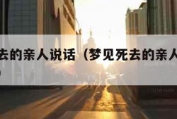 梦见死去的亲人说话（梦见死去的亲人说话想吃东西）