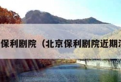 北京保利剧院（北京保利剧院近期演出）