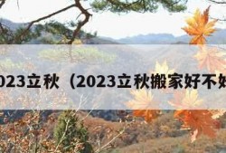 2023立秋（2023立秋搬家好不好）