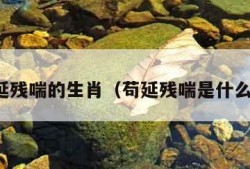 苟延残喘的生肖（苟延残喘是什么肖）