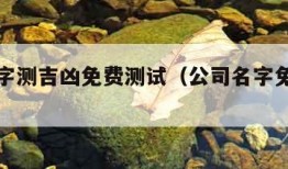 公司名字测吉凶免费测试（公司名字免费测试大全）