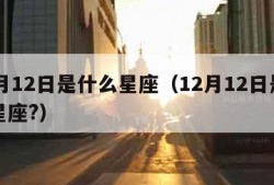 12月12日是什么星座（12月12日是什么星座?）