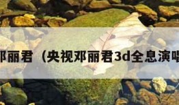 3d邓丽君（央视邓丽君3d全息演唱会）