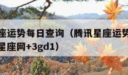 腾讯星座运势每日查询（腾讯星座运势每日查询第一星座网+3gd1）