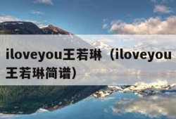 iloveyou王若琳（iloveyou王若琳简谱）