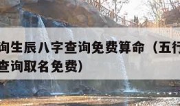 五行查询生辰八字查询免费算命（五行查询生辰八字查询取名免费）