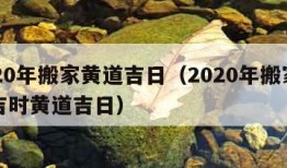 2020年搬家黄道吉日（2020年搬家吉日吉时黄道吉日）