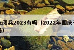 国庆阅兵2023有吗（2022年国庆节阅兵吗）