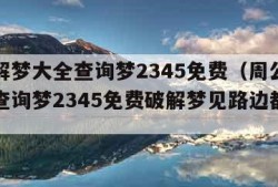 周公解梦大全查询梦2345免费（周公解梦大全查询梦2345免费破解梦见路边都是花）