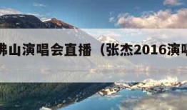 张杰佛山演唱会直播（张杰2016演唱会视频）