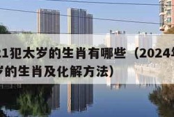 2021犯太岁的生肖有哪些（2024年犯太岁的生肖及化解方法）