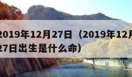 2019年12月27日（2019年12月27日出生是什么命）