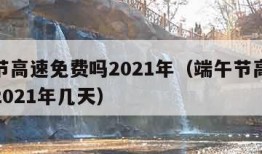 端午节高速免费吗2021年（端午节高速免费吗2021年几天）