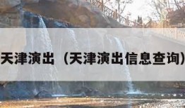 天津演出（天津演出信息查询）