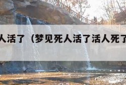 梦见死人活了（梦见死人活了活人死了是什么意思）