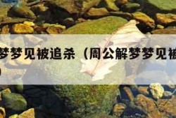 周公解梦梦见被追杀（周公解梦梦见被追杀到处躲藏）