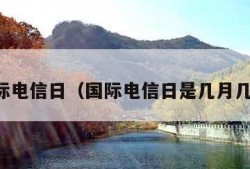 国际电信日（国际电信日是几月几日）