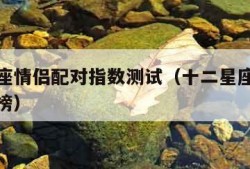 十二星座情侣配对指数测试（十二星座情侣配对排行榜）