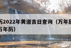 万年历2022年黄道吉日查询（万年历黄道吉日万年历）