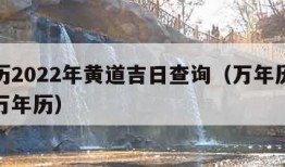 万年历2022年黄道吉日查询（万年历黄道吉日万年历）