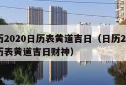 日历2020日历表黄道吉日（日历2020日历表黄道吉日财神）