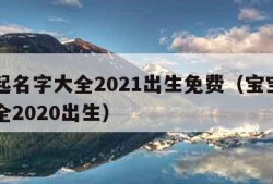 宝宝起名字大全2021出生免费（宝宝起名字大全2020出生）