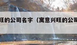 寓意兴旺的公司名字（寓意兴旺的公司名字英文）