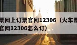 火车票网上订票官网12306（火车票网上订票官网12306怎么订）