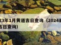 2023年1月黄道吉日查询（2024的黄道吉日查询）