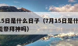 7月15日是什么日子（7月15日是什么日子?能祭拜神吗）