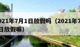 2021年7月1日放假吗（2021年7月1日放假嘛）