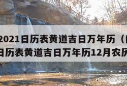 日历2021日历表黄道吉日万年历（日历2021日历表黄道吉日万年历12月农历）