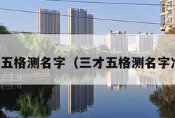 三才五格测名字（三才五格测名字准吗）