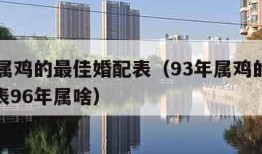 93年属鸡的最佳婚配表（93年属鸡的最佳婚配表96年属啥）