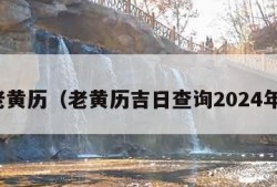 老黄历（老黄历吉日查询2024年）