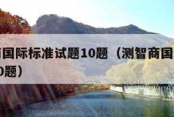 测智商国际标准试题10题（测智商国际标准试题10题）