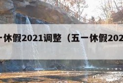 五一休假2021调整（五一休假2021时间）