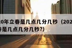 2020年立春是几点几分几秒（2020年立春是几点几分几秒?）