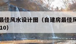 自建房最佳风水设计图（自建房最佳风水设计图10乘10）