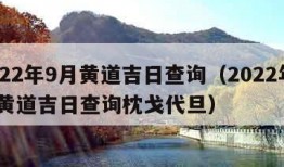 2022年9月黄道吉日查询（2022年9月黄道吉日查询枕戈代旦）