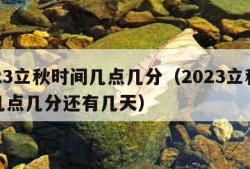 2023立秋时间几点几分（2023立秋时间几点几分还有几天）