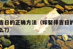 嫁娶择吉日的正确方法（嫁娶择吉日的正确方法忌什么?）