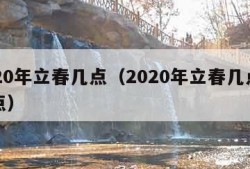 2020年立春几点（2020年立春几点到几点）