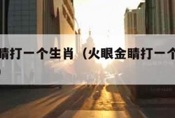 火眼金睛打一个生肖（火眼金睛打一个生肖最佳答案）