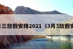 三月三放假安排2021（3月3放假安排）